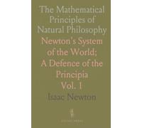 The Mathematical Principles of Natural Philosophy: Newton's System of the World; A Defence of the Principia