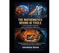 The Mathematics Behind AI Tools A First-Principles Companion to the AI Mathematics Ladder Series: Understanding ChatGPT, Gemini, and Modern AI Systems ... Building Intelligence from First Principles)