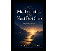 THE MATHEMATICS OF THE NEXT BEST STEP: The Numbers Behind Intelligent Decisions: 3 (THE INTELLIGENT WORK ORCHESTRA Workflow Orchestration, AI Agents, ... Mathematics of Action-from First Principle)