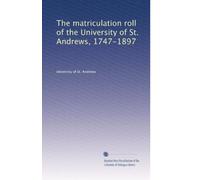 The matriculation roll of the University of St. Andrews, 1747-1897