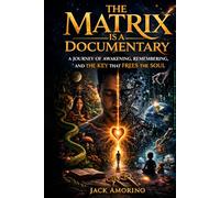 The Matrix is a Documentary: A Journey of Awakening, Remembering, and the Key That Frees the Soul