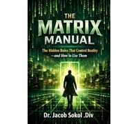 THE MATRIX MANUAL: The Hidden Rules That Control Reality - and How to Use Them.