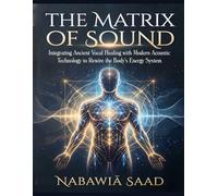 The Matrix of Sound: Integrating Ancient Vocal Healing with Modern Acoustic Technology to Rewire the Body's Energy System (The Vibrational Healing ... Your Mind, Body, and Biological Energy)