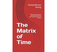 The Matrix of Time: Discovering the Art of Turning Life into Play and Mastering Your Own Destiny