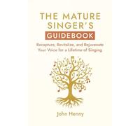 The Mature Singer's Guidebook: Recapture, Revitalize, and Rejuvenate Your Voice for a Lifetime of Singing