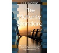 The Maturity Standard: Why so many smart, successful adults are still emotionally unqualified to lead: 1 (Emotional Intelligence Grit Bootcamp)