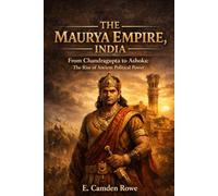 The Maurya Empire, India: From Chandragupta to Ashoka: The Rise of Ancient Political Power (Great Empires of India)