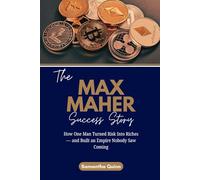 The Max Maher Success Story: How One Man Turned Risk Into Riches - and Built an Empire Nobody Saw Coming (Meet the Crypto Achievers: Inspiring Stories from Around the World)