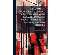 The Maxims Of Francis Guicciardini, Tr. By E. Martin. With Parallel Passages From The Works Of Machiavelli And Others