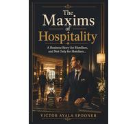 THE MAXIMS OF HOSPITALITY: A business story for hoteliers, and not only for hoteliers...