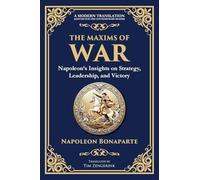 The Maxims of War: Napoleon's Insights on Strategy, Leadership, and Victory