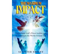 The Maximum Impact: Unleashing God's Power Within You to Transform The World Around You