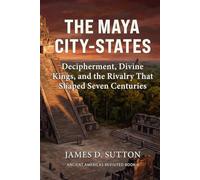 The Maya City-States: Decipherment, Divine Kings, and the Rivalry That Shaped Seven Centuries (Ancient Americas Revisited)