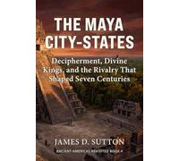 The Maya City-States: Decipherment, Divine Kings, and the Rivalry That Shaped Seven Centuries (Ancient Americas Revisited)
