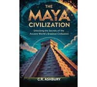 The Maya Civilization: Unlocking the Secrets of the Ancient World’s Greatest Civilization (Lost Empires of the Americas: Pyramids, Warriors, and Vanished Cities)