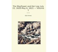 The Mayflower and Her Log; July 15, 1620-May 6, 1621 - Volume 1 (Classic Books)