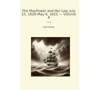 The Mayflower and Her Log; July 15, 1620-May 6, 1621 - Volume 4 (Classic Books)
