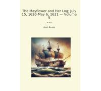 The Mayflower and Her Log; July 15, 1620-May 6, 1621 - Volume 5 (Classic Books)