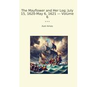 The Mayflower and Her Log; July 15, 1620-May 6, 1621 - Volume 6 (Classic Books)