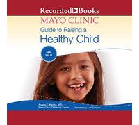 The Mayo Clinic Guide To Raising A Healthy Child, 1st Edition: 1st Edition