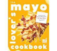 The Mayo Lover's Cookbook: Tasty Recipes Where Mayonnaise Is the Star Ingredient