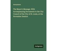The Mayor's Message. With Accompanying Documents to the City Council of the City of St. Louis, at the November Session