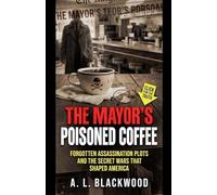 The Mayor's Poisoned Coffee: Forgotten Assassination Plots and the Secret Wars That Shaped America