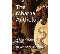 The Mbatha Anthology.: 45 Tales of Mystery and Morality