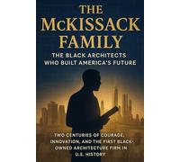THE MCKISSACK FAMILY: The Black Architects Who Built America’s Future: Two Centuries of Courage, Innovation, and the First Black-Owned Architecture Firm in U.S. History