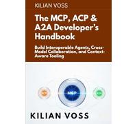 The MCP, ACP & A2A Developer’s Handbook: Build Interoperable Agents, Cross-Model Collaboration, and Context-Aware Tooling