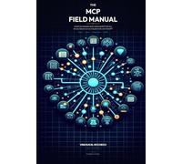 The MCP Field Manual: Install, Orchestrate, and Customize Model Context Protocol Servers in Claude, Cursor, Claude Code, and ChatGPT - A Practical Guide for AI Power Users