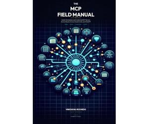 The MCP Field Manual: Install, Orchestrate, and Customize Model Context Protocol Servers in Claude, Cursor, Claude Code, and ChatGPT - A Practical Guide for AI Power Users