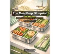 The Meal Prep Blueprint: Save Time, Eat Better & Simplify Your Week (Practical Business Guides)