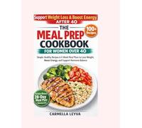 THE MEAL PREP COOKBOOK FOR WOMEN OVER 40: Simple, Healthy Recipes & 4-Week Meal Plans to Lose Weight, Boost Energy, and Support Hormone Balance