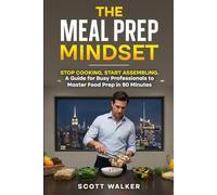 The Meal Prep Mindset: Stop Cooking, Start Assembling. A Guide for Busy Professionals to Master Food Prep in 90 Minutes