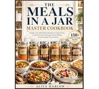THE MEALS IN A JAR MASTER COOKBOOK: Simple Just-Add-Water Recipes for Quick Prep, Long-Term Food Storage, Pantry Meals, and Everyday Convenience