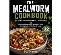 The Mealworm Cookbook: 100 High-Protein Recipes for Sustainable Cooking, Everyday Meals, and EcoFriendly Eating