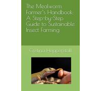 The Mealworm Farmer’s Handbook: A Step-by-Step Guide to Sustainable Insect Farming