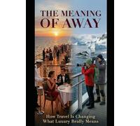 THE MEANING OF AWAY: How Travel Is Changing What Luxury Really Means