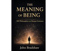 THE MEANING OF BEING: 100 Philosophers on Existence, Identity, and Consciousness