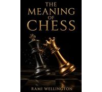 The Meaning of Chess: Pieces, Rules, Rituals, Rivalries, and the History of the World’s Most Enduring Game (The World of Chess Library)