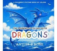 The Meaning of Colors with Dragons: A Whimsical Children’s Picture Book About Colors, Emotions, and Dragons. A Gentle Introduction to Feelings, Color ... for Toddlers and Kids (Books on Colors)