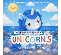 The Meaning of Colors with Unicorns: A Whimsical Children's Picture Book About Colors, Emotions, and Unicorns. A Gentle Introduction to Feelings, ... for Toddlers and Kids (Books on Colors)