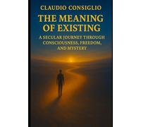 The Meaning of Existing: A secular journey through consciousness, freedom, and mystery