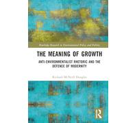 The Meaning of Growth: Anti-Environmentalist Rhetoric and the Defence of Modernity (Routledge Research in Environmental Policy and Politics)