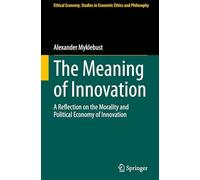 The Meaning of Innovation: A Reflection on the Morality and Political Economy of Innovation: 70 (Ethical Economy, 70)