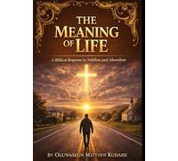 THE MEANING OF LIFE A Biblical Response to Nihilism and Absurdism