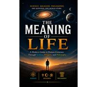 The Meaning of Life: A Modern Guide to Human Existence Through Science, Religion, and Philosophy (The Meaningful Life Series)