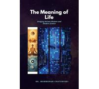 The Meaning of Life: Bridging Ancient Wisdom and Modern Science: Bridging Ancient Wisdom and Modern Science: Bridging Ancient Wisdom and Modern Science