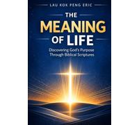 The Meaning of Life: Discovering God's Purpose Through Biblical Scriptures: A Christian Guide to Understanding Life's Purpose, Fulfillment, and Spiritual Journey According to God's Word